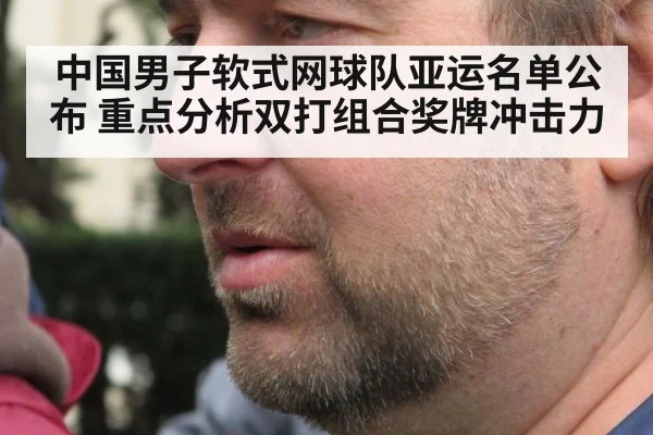 中国男子软式网球队亚运名单公布 重点分析双打组合奖牌冲击力