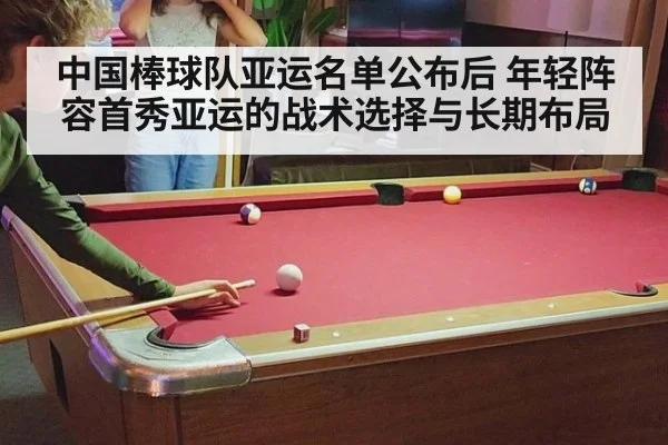 中国棒球队亚运名单公布后 年轻阵容首秀亚运的战术选择与长期布局