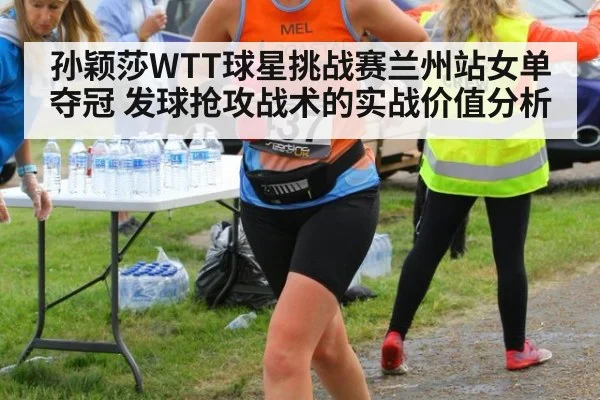 孙颖莎WTT球星挑战赛兰州站女单夺冠 发球抢攻战术的实战价值分析