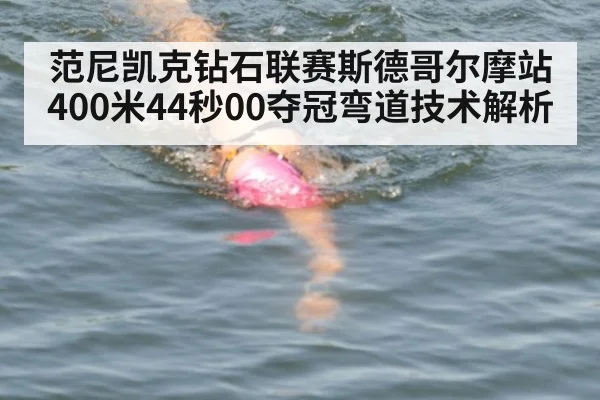 范尼凯克钻石联赛斯德哥尔摩站400米44秒00夺冠弯道技术解析