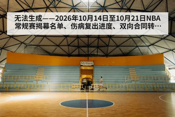 无法生成——2026年10月14日至10月21日NBA常规赛揭幕名单、伤病复出进度、双向合同转正及CBA注册公示均无可核验公开来源（请求30-篮球槽位2，并发槽位5）